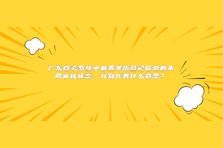 廣東自考系統(tǒng)中前置學(xué)歷登記信息的不同審核狀態(tài)，分別代表什么意思？
