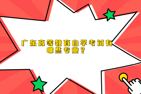 廣東高等教育自學考試有哪些專業(yè)？