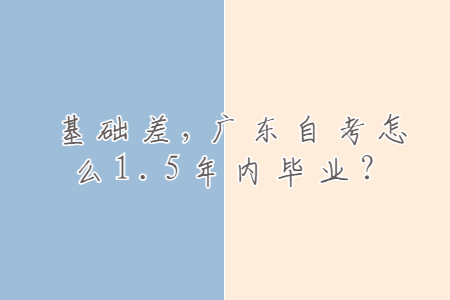 基礎(chǔ)差，廣東自考怎么1.5年內(nèi)畢業(yè)？