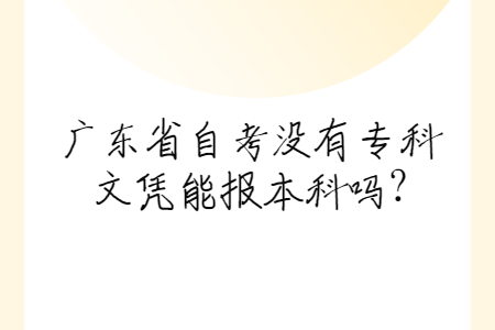 廣東省自考沒有專科文憑能報(bào)本科嗎?