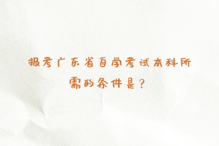 報考廣東省自學考試本科所需的條件是？