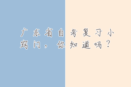 廣東省自考復習小竅門，你知道嗎？