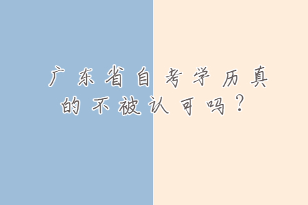 廣東省自考學歷真的不被認可嗎？