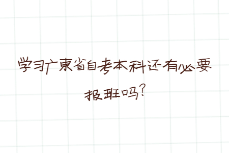 學(xué)習(xí)廣東省自考本科還有必要報班嗎?