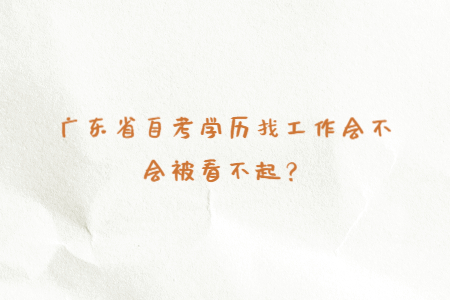 廣東省自考學歷找工作會不會被看不起？
