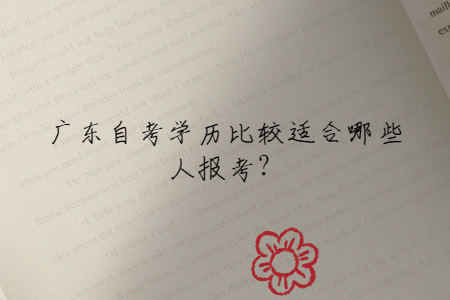 廣東自考學(xué)歷比較適合哪些人報(bào)考？