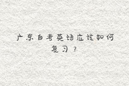 廣東自考英語應該如何復習？